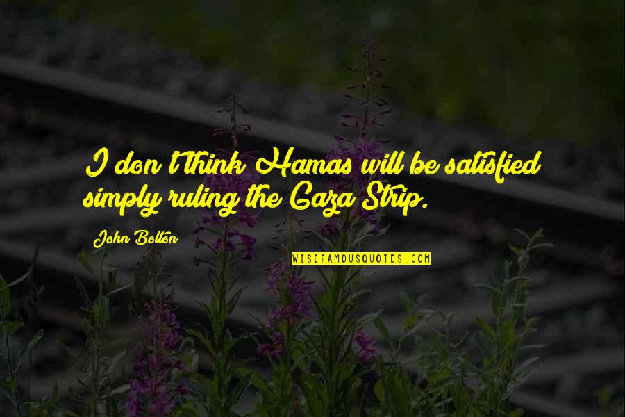 John Bolton Quotes By John Bolton: I don't think Hamas will be satisfied simply John Bolton Quotes By John Bolton: I don't think Hamas will be satisfied simply