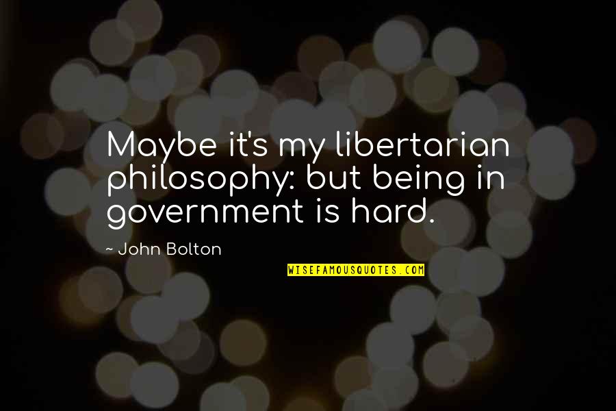John Bolton Quotes By John Bolton: Maybe it's my libertarian philosophy: but being in John Bolton Quotes By John Bolton: Maybe it's my libertarian philosophy: but being in