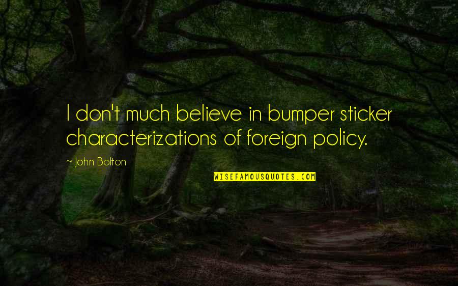 John Bolton Quotes By John Bolton: I don't much believe in bumper sticker characterizations
