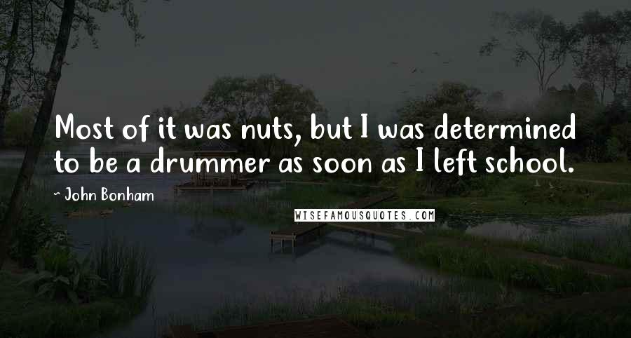 John Bonham quotes: Most of it was nuts, but I was determined to be a drummer as soon as I left school.