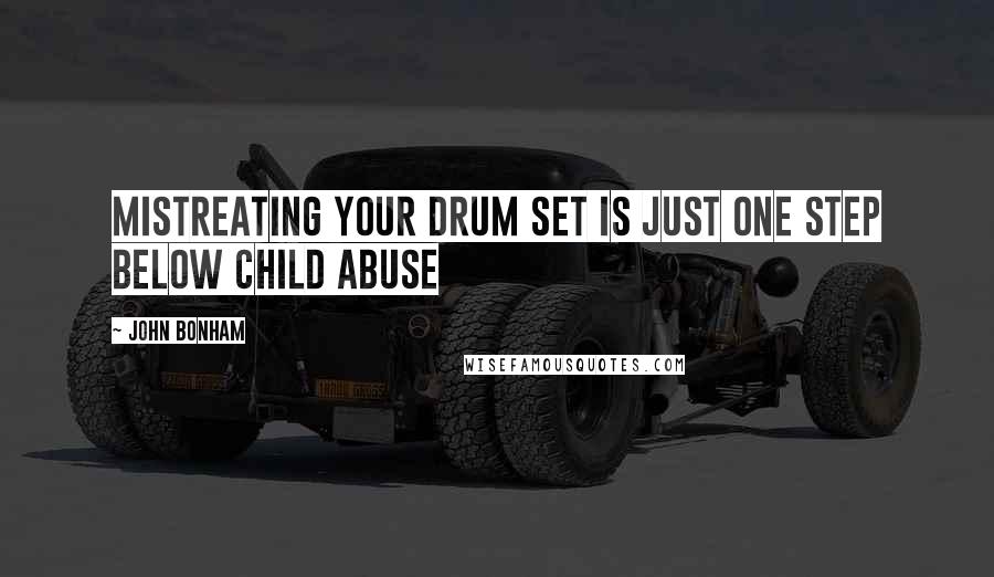 John Bonham quotes: Mistreating your drum set is just one step below child abuse