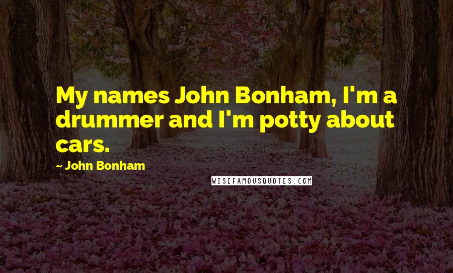 John Bonham quotes: My names John Bonham, I'm a drummer and I'm potty about cars.