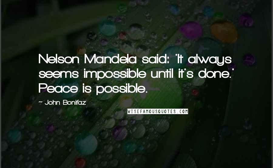 John Bonifaz quotes: Nelson Mandela said: 'It always seems impossible until it's done.' Peace is possible.