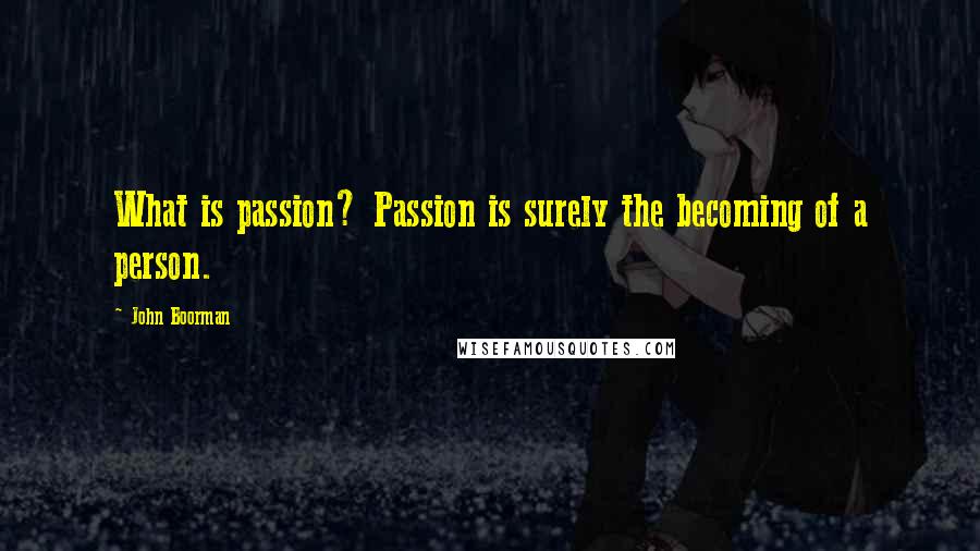 John Boorman quotes: What is passion? Passion is surely the becoming of a person.