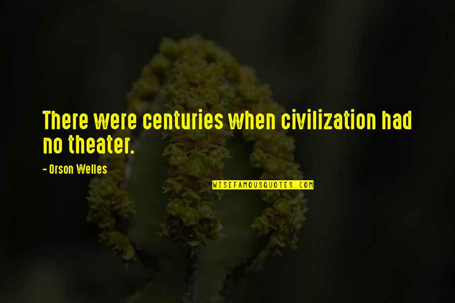 John Boorman Quotes By Orson Welles: There were centuries when civilization had no theater.