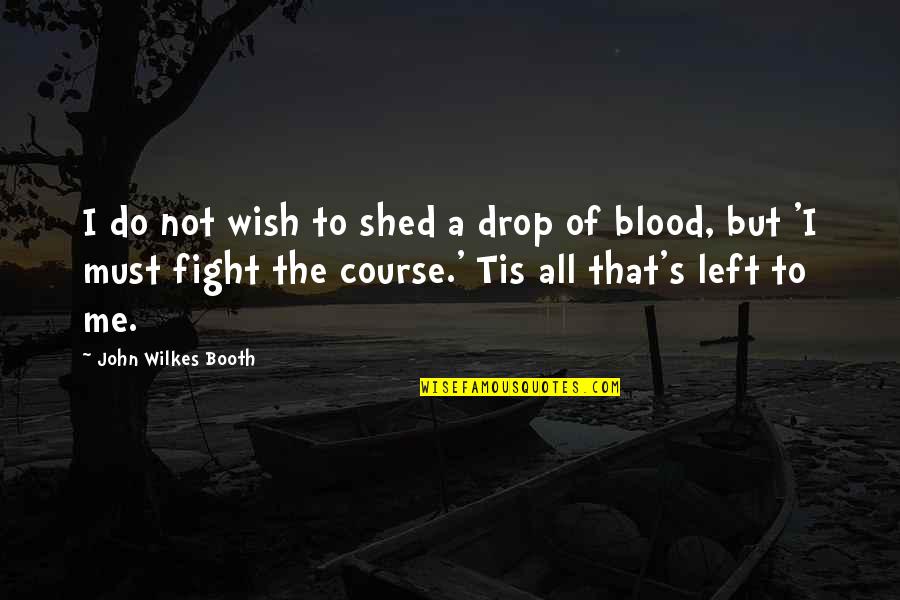 John Booth Quotes By John Wilkes Booth: I do not wish to shed a drop