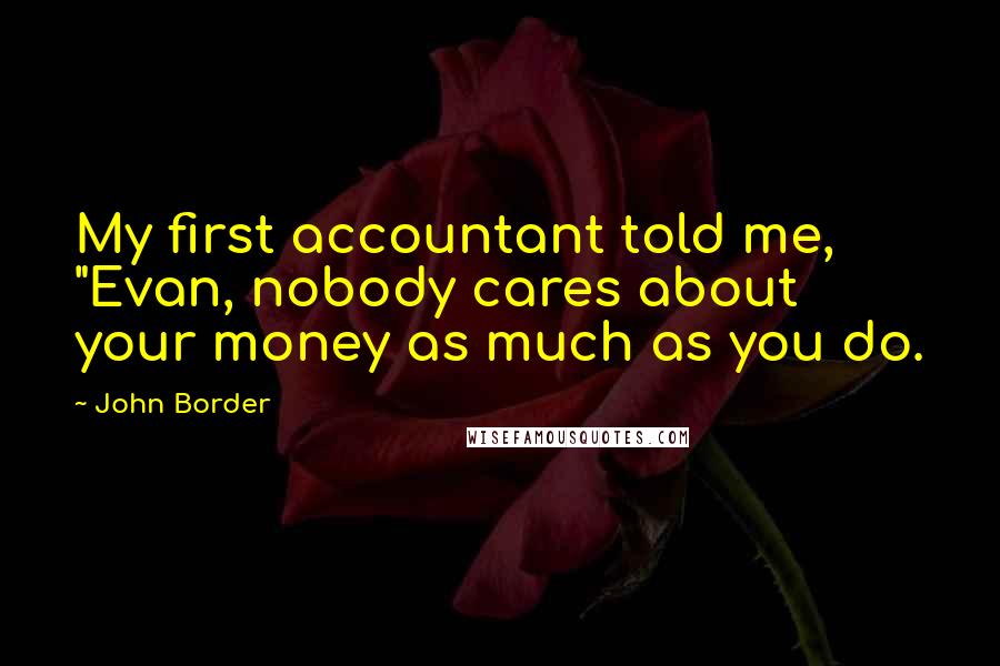 John Border quotes: My first accountant told me, "Evan, nobody cares about your money as much as you do.