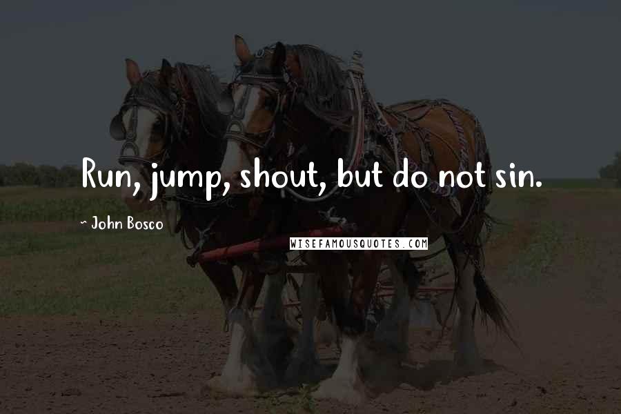John Bosco quotes: Run, jump, shout, but do not sin.