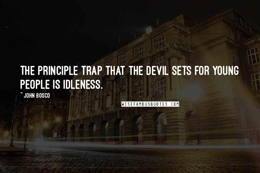 John Bosco quotes: The principle trap that the devil sets for young people is idleness.