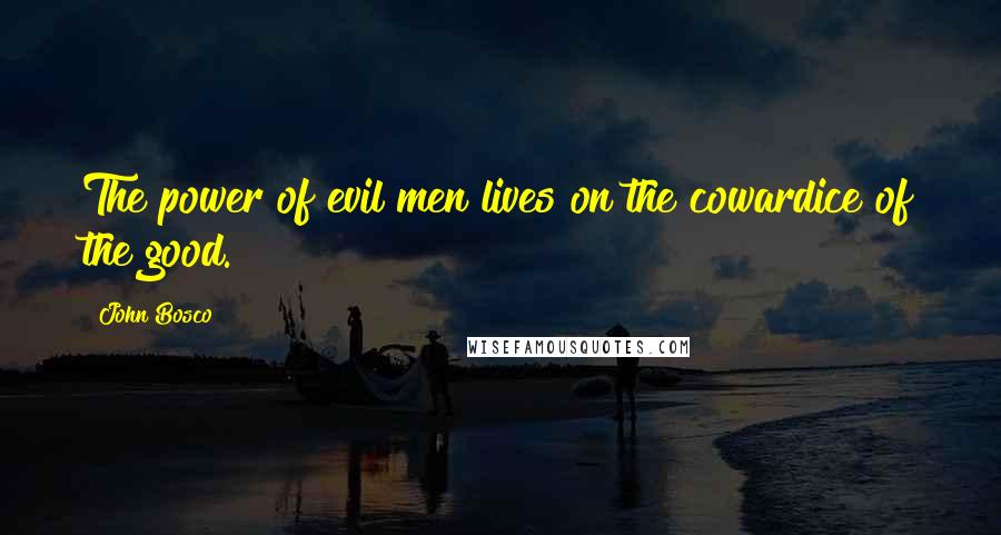 John Bosco quotes: The power of evil men lives on the cowardice of the good.