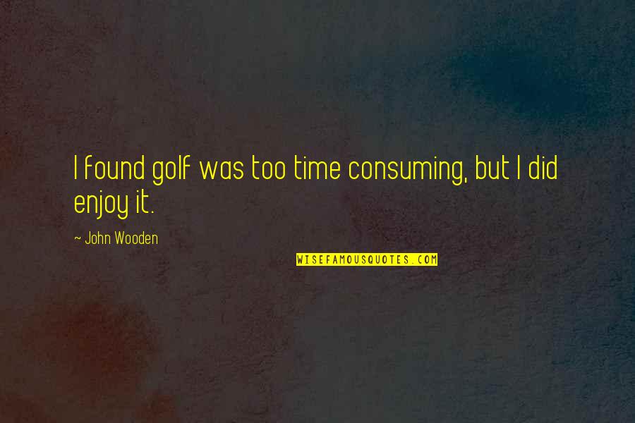 John Bowers Quotes By John Wooden: I found golf was too time consuming, but John Bowers Quotes By John Wooden: I found golf was too time consuming, but