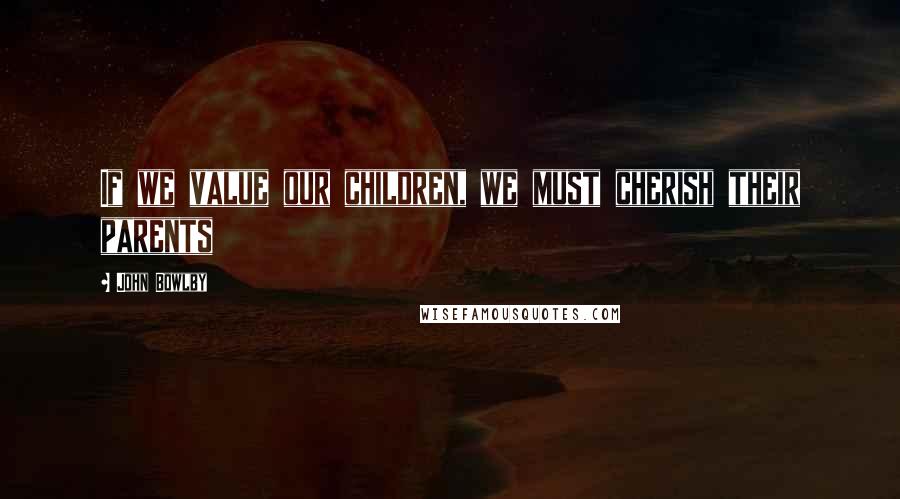 John Bowlby quotes: If we value our children, we must cherish their parents