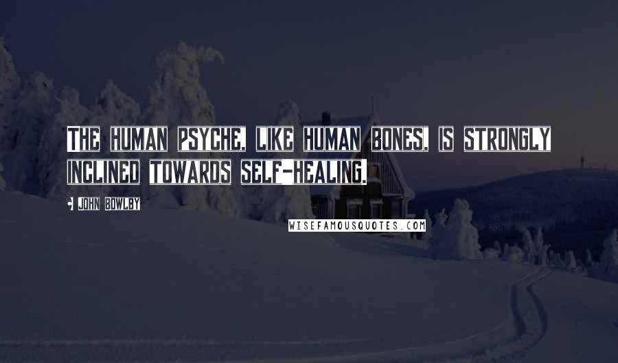 John Bowlby quotes: The human psyche, like human bones, is strongly inclined towards self-healing.