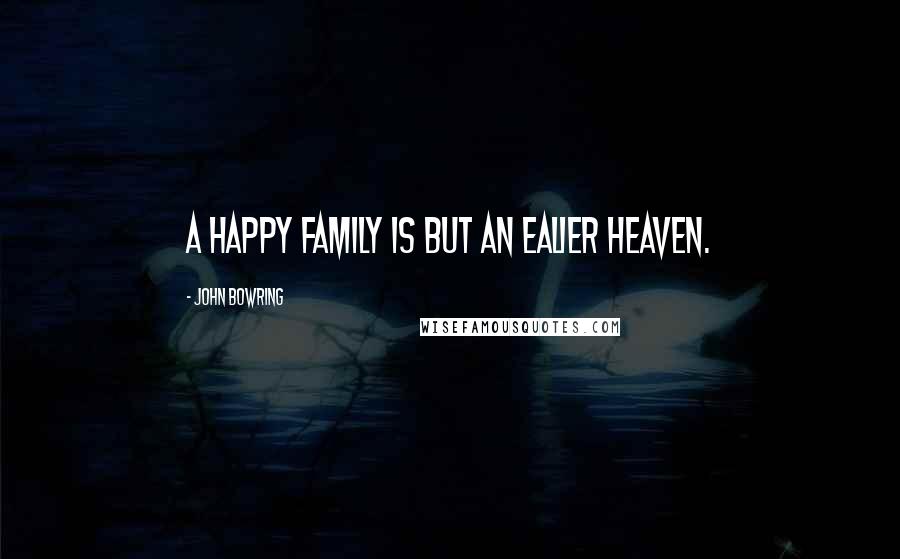 John Bowring quotes: A happy family is but an ealier heaven.