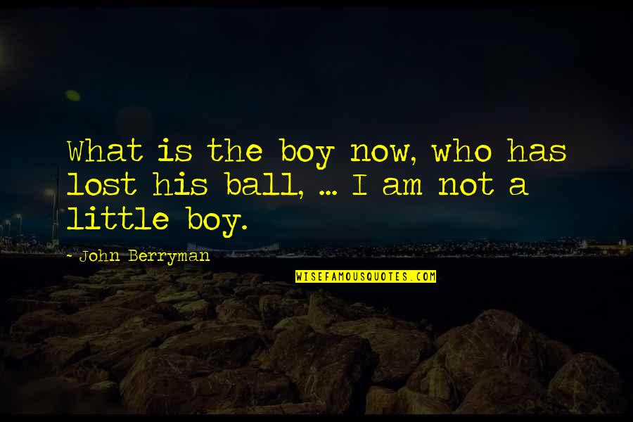 John Boy Quotes By John Berryman: What is the boy now, who has lost