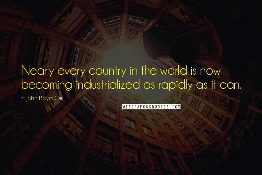 John Boyd Orr quotes: Nearly every country in the world is now becoming industrialized as rapidly as it can.