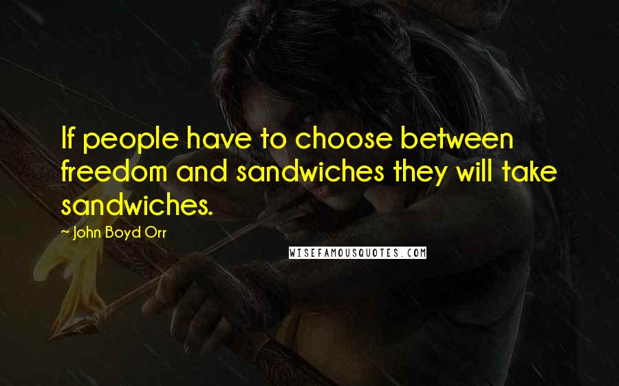 John Boyd Orr quotes: If people have to choose between freedom and sandwiches they will take sandwiches.