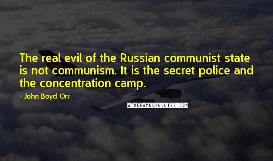 John Boyd Orr quotes: The real evil of the Russian communist state is not communism. It is the secret police and the concentration camp.