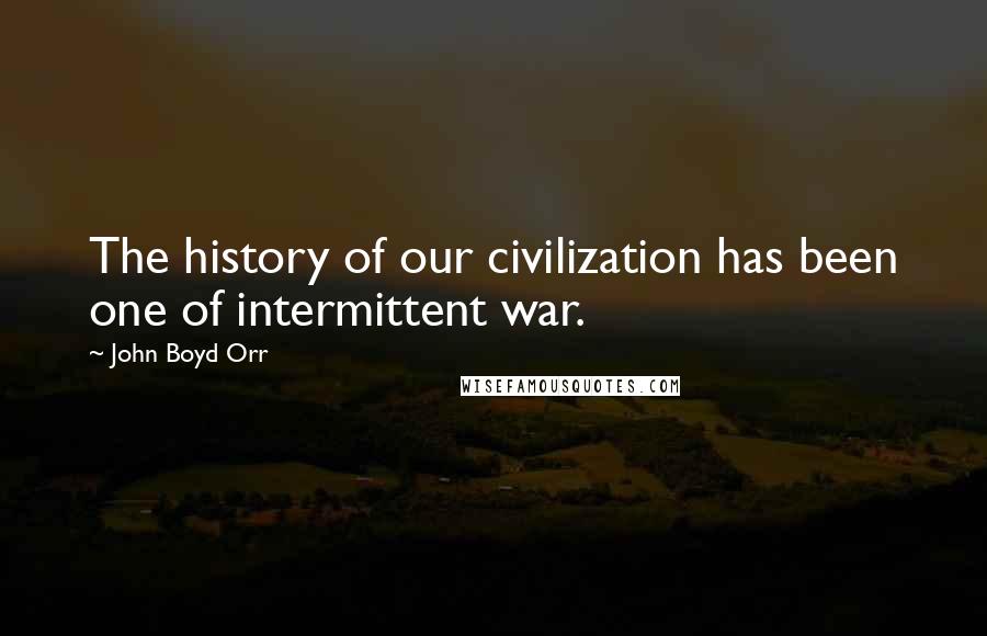 John Boyd Orr quotes: The history of our civilization has been one of intermittent war.