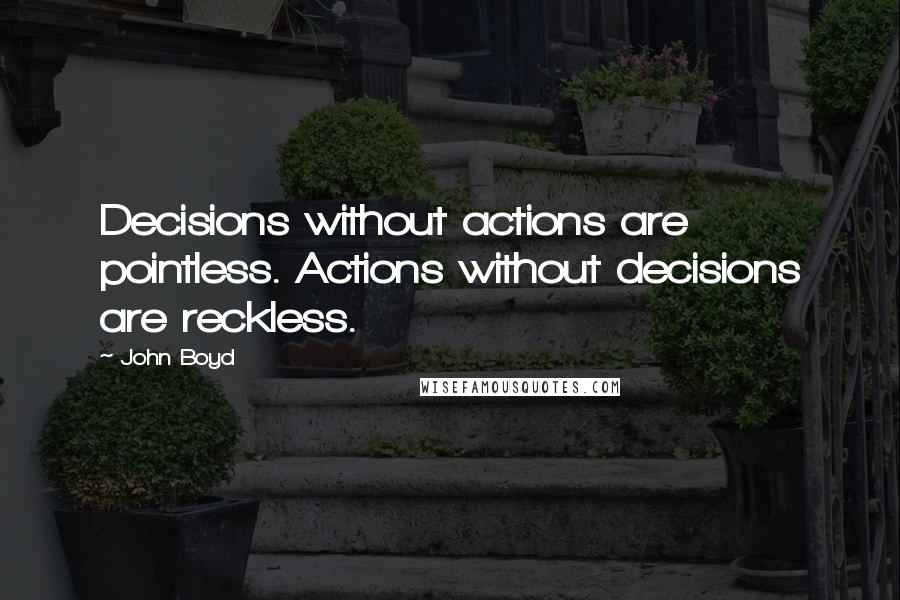 John Boyd quotes: Decisions without actions are pointless. Actions without decisions are reckless.