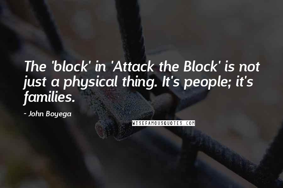 John Boyega quotes: The 'block' in 'Attack the Block' is not just a physical thing. It's people; it's families.