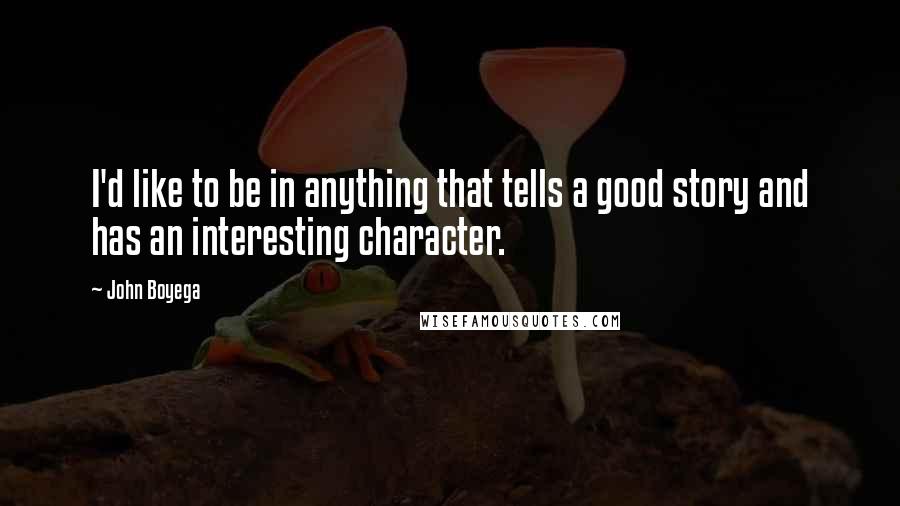 John Boyega quotes: I'd like to be in anything that tells a good story and has an interesting character.