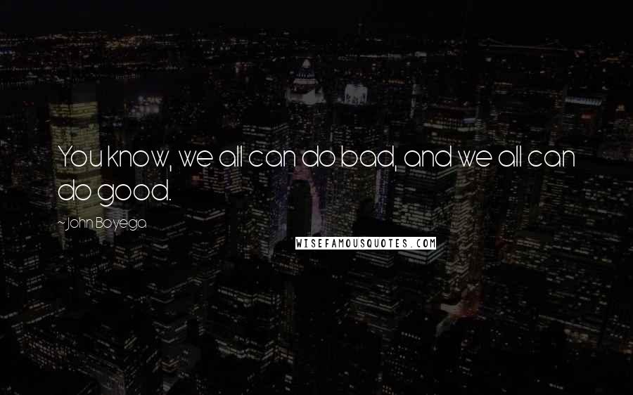 John Boyega quotes: You know, we all can do bad, and we all can do good.