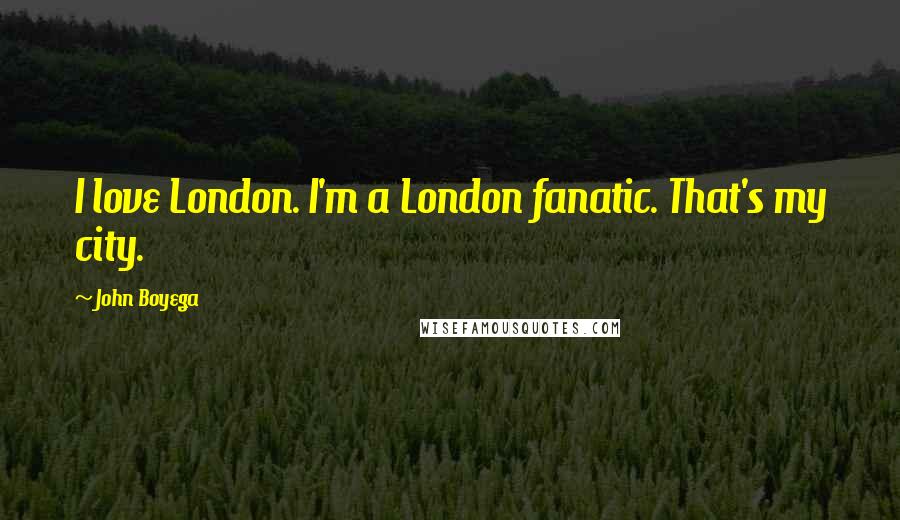 John Boyega quotes: I love London. I'm a London fanatic. That's my city.