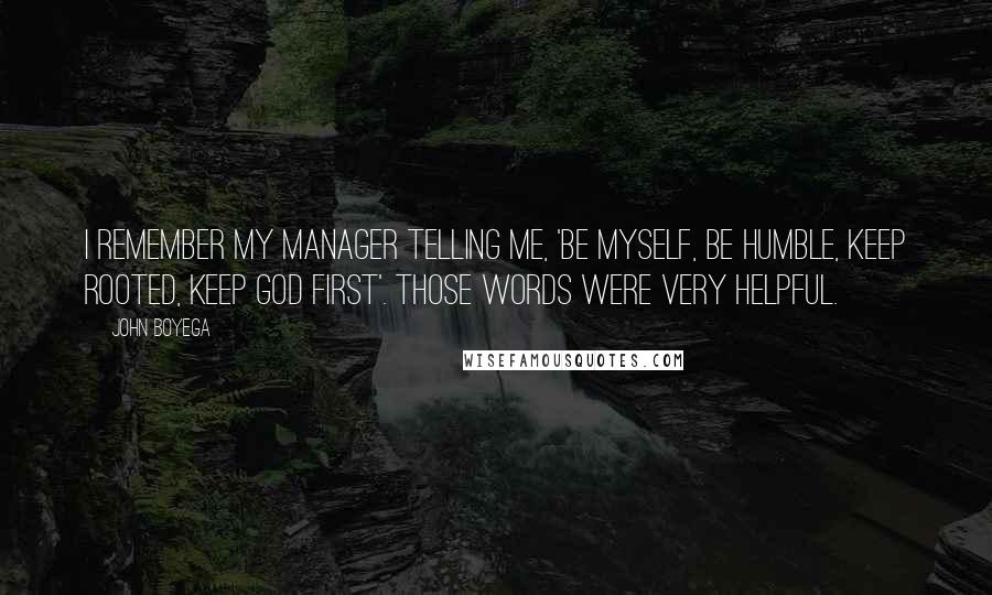John Boyega quotes: I remember my manager telling me, 'Be myself, be humble, keep rooted, keep God first'. Those words were very helpful.