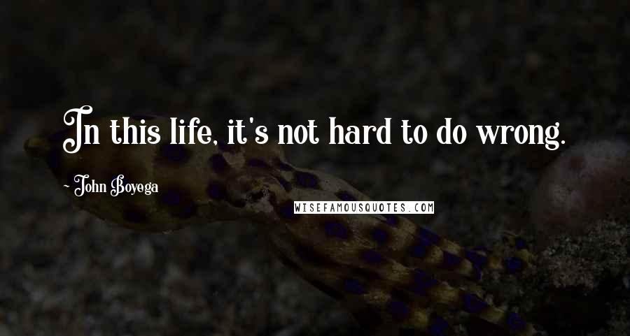 John Boyega quotes: In this life, it's not hard to do wrong.