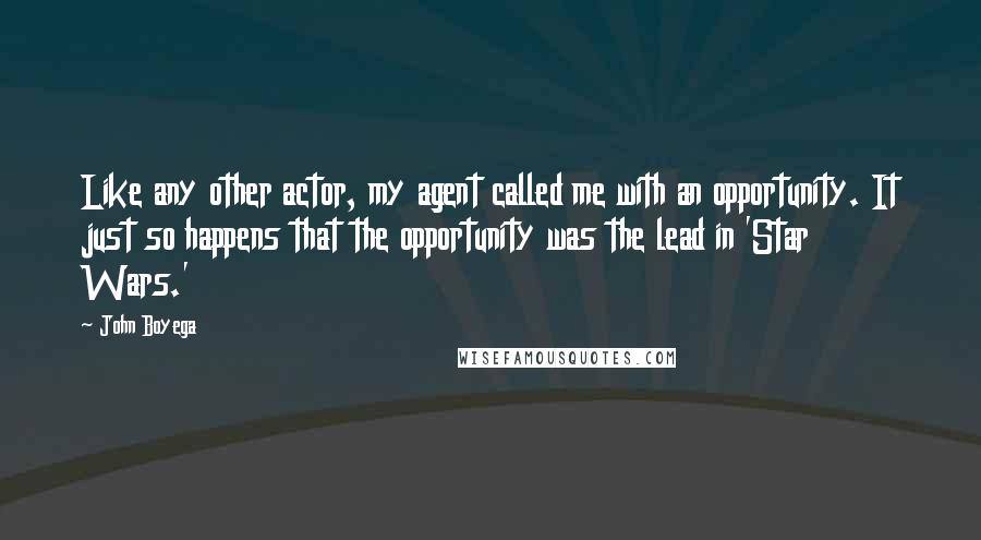 John Boyega quotes: Like any other actor, my agent called me with an opportunity. It just so happens that the opportunity was the lead in 'Star Wars.'