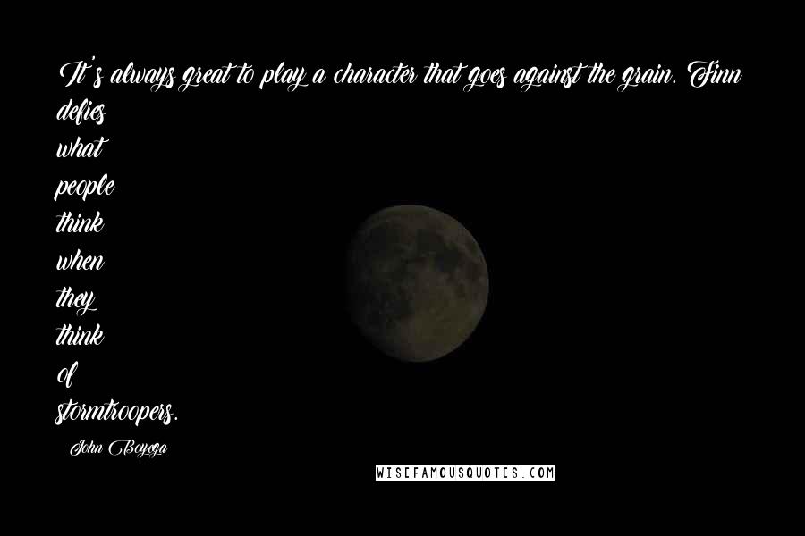 John Boyega quotes: It's always great to play a character that goes against the grain. Finn defies what people think when they think of stormtroopers.
