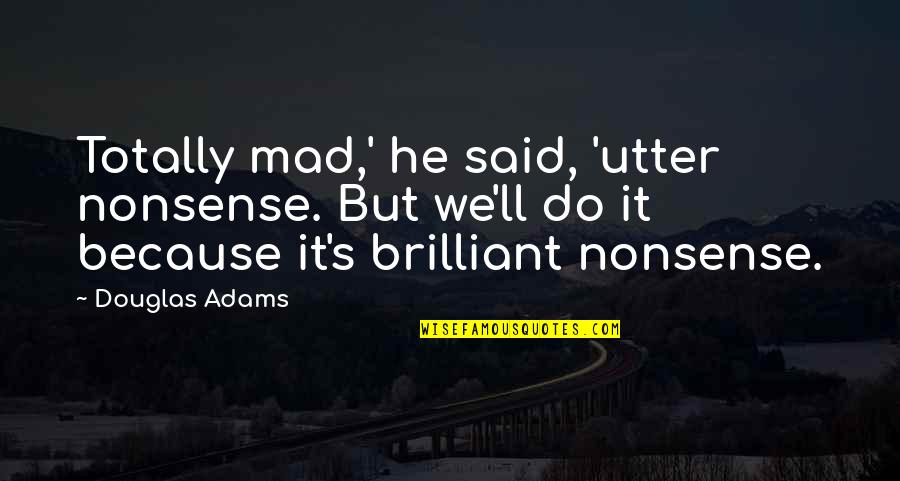 John Boyer Quotes By Douglas Adams: Totally mad,' he said, 'utter nonsense. But we'll