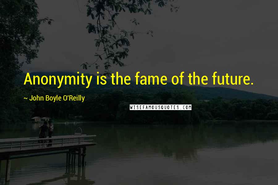 John Boyle O'Reilly quotes: Anonymity is the fame of the future.