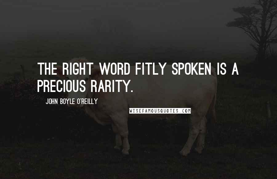John Boyle O'Reilly quotes: The right word fitly spoken is a precious rarity.