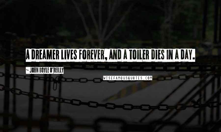 John Boyle O'Reilly quotes: A dreamer lives forever, And a toiler dies in a day.