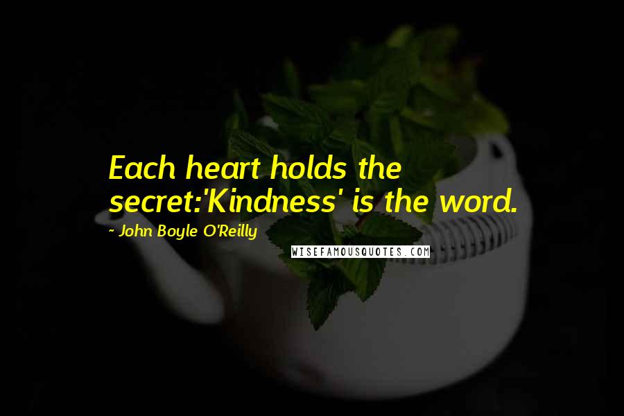 John Boyle O'Reilly quotes: Each heart holds the secret:'Kindness' is the word.