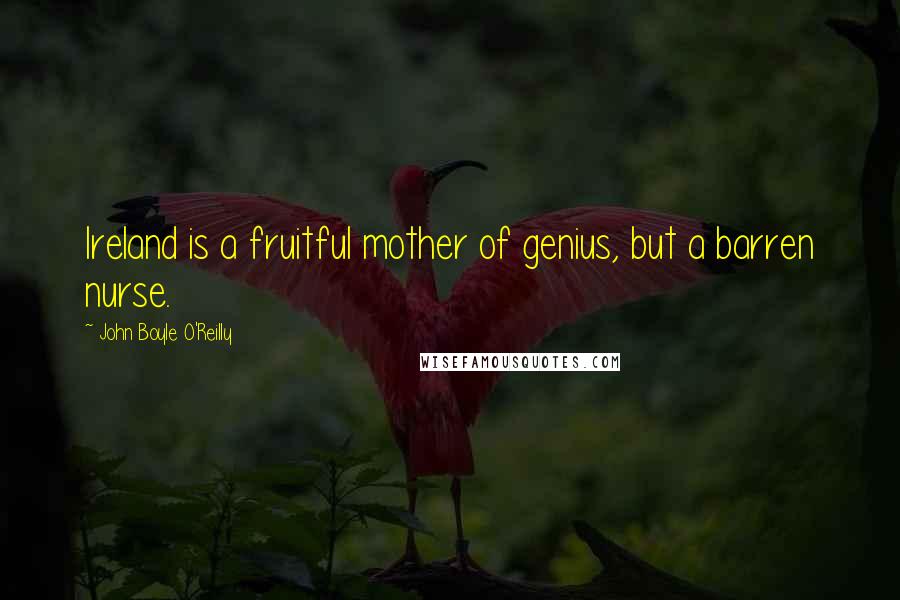 John Boyle O'Reilly quotes: Ireland is a fruitful mother of genius, but a barren nurse.