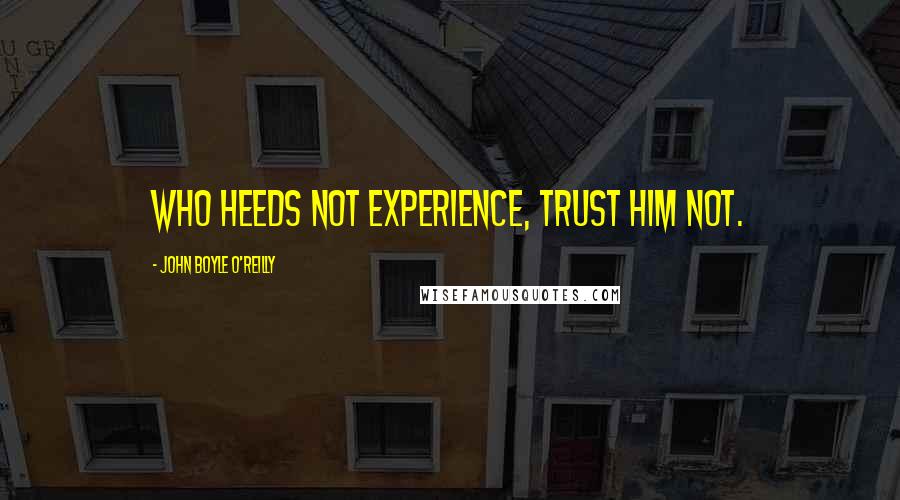 John Boyle O'Reilly quotes: Who heeds not experience, trust him not.