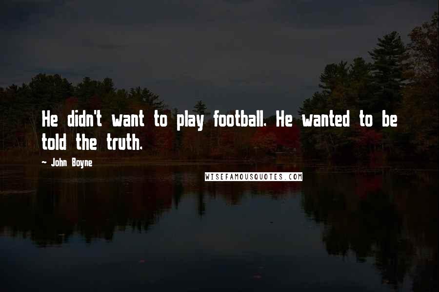 John Boyne quotes: He didn't want to play football. He wanted to be told the truth.