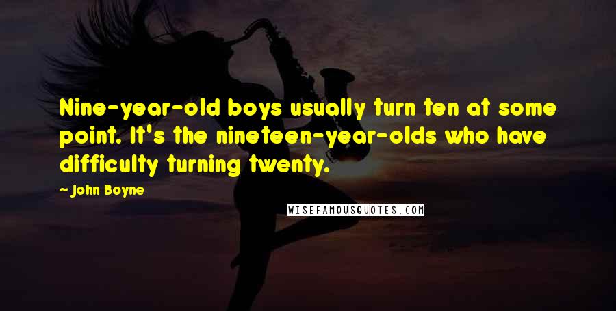 John Boyne quotes: Nine-year-old boys usually turn ten at some point. It's the nineteen-year-olds who have difficulty turning twenty.