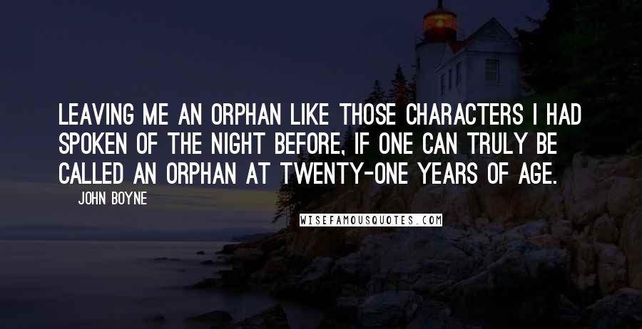 John Boyne quotes: Leaving me an orphan like those characters I had spoken of the night before, if one can truly be called an orphan at twenty-one years of age.