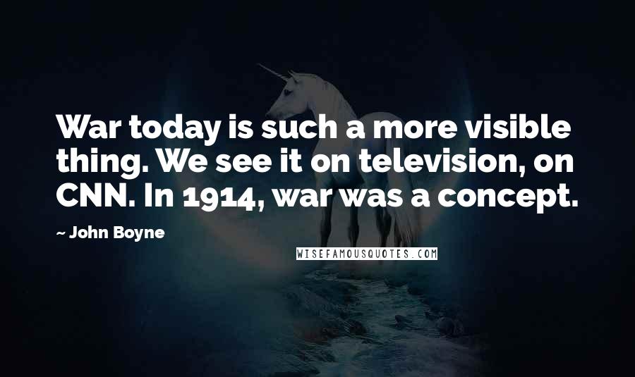 John Boyne quotes: War today is such a more visible thing. We see it on television, on CNN. In 1914, war was a concept.