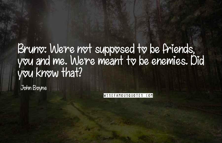 John Boyne quotes: Bruno: We're not supposed to be friends, you and me. We're meant to be enemies. Did you know that?