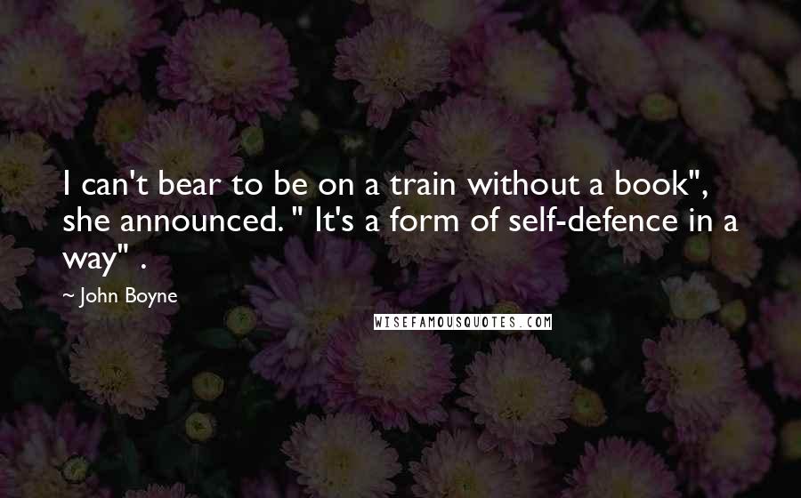 John Boyne quotes: I can't bear to be on a train without a book", she announced. " It's a form of self-defence in a way" .