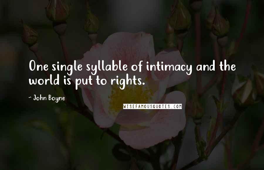 John Boyne quotes: One single syllable of intimacy and the world is put to rights.