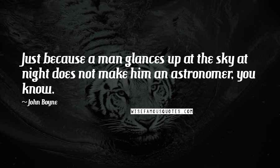 John Boyne quotes: Just because a man glances up at the sky at night does not make him an astronomer, you know.