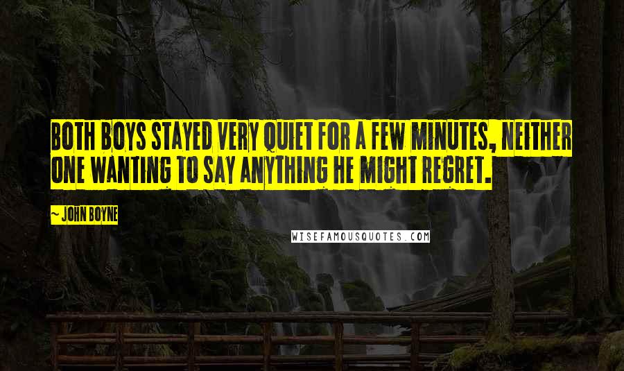 John Boyne quotes: Both boys stayed very quiet for a few minutes, neither one wanting to say anything he might regret.