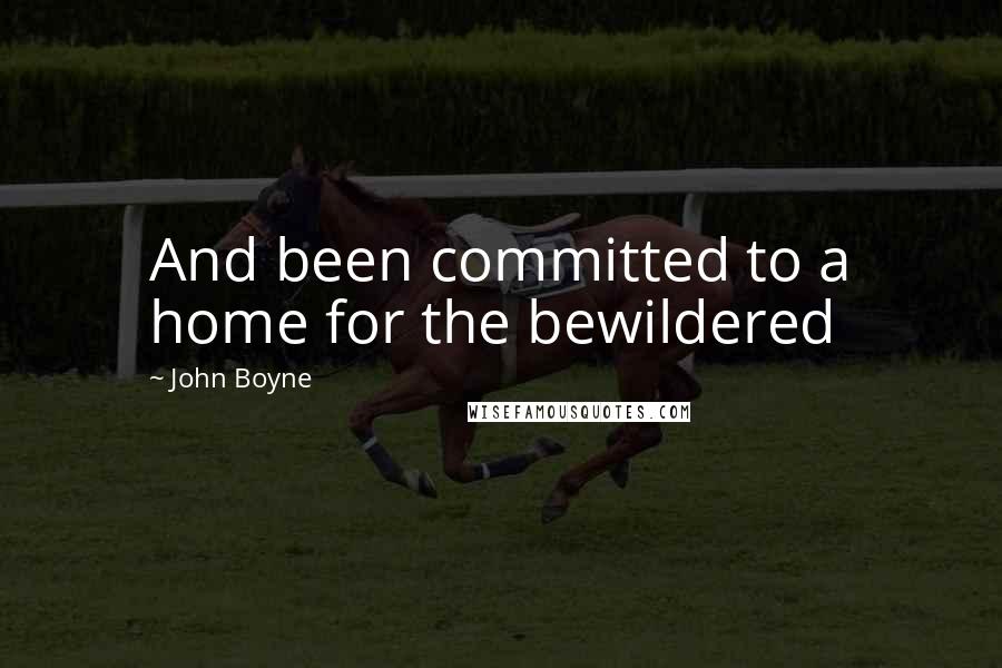 John Boyne quotes: And been committed to a home for the bewildered