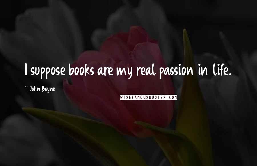 John Boyne quotes: I suppose books are my real passion in life.